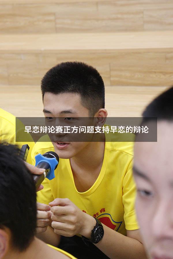 早恋辩论赛正方问题（支持早恋的辩论）