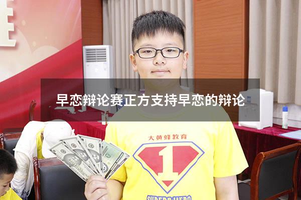 早恋辩论赛正方（支持早恋的辩论）
