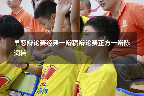 早恋辩论赛经典一辩稿（辩论赛正方一辩陈词稿）