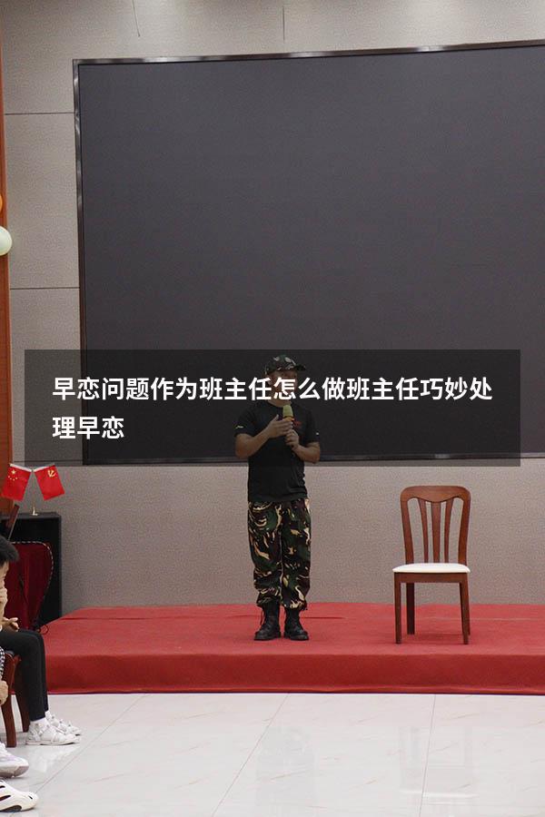 早恋问题作为班主任怎么做（班主任巧妙处理早恋）