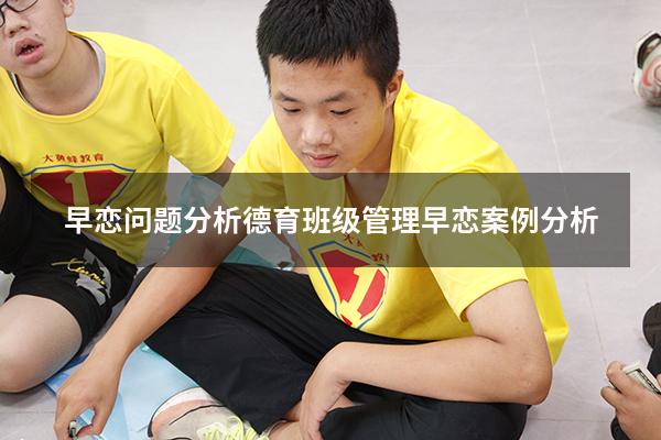 早恋问题分析德育（班级管理早恋案例分析）