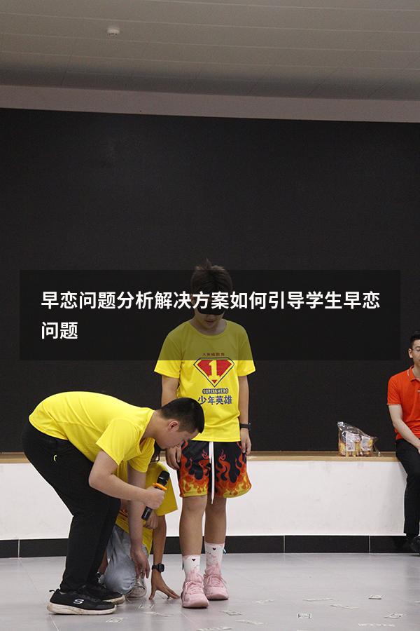 早恋问题分析解决方案（如何引导学生早恋问题）