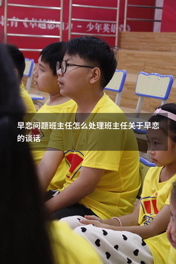 早恋问题班主任怎么处理（班主任关于早恋的谈话）
