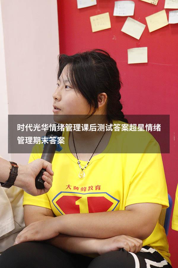 时代光华情绪管理课后测试答案（超星情绪管理期末答案）