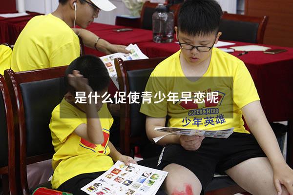 是什么促使青少年早恋呢（青少年早恋的利与弊）