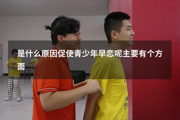 是什么原因促使青少年早恋呢主要有个方面