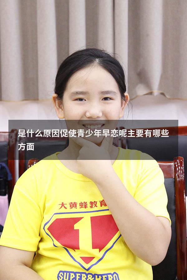 是什么原因促使青少年早恋呢主要有哪些方面（导致青少年早恋的原因）