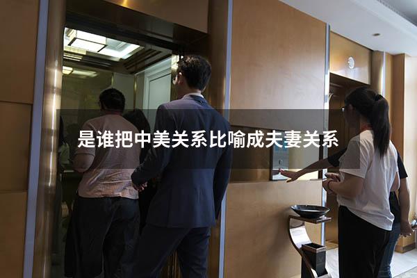 是谁把中美关系比喻成夫妻关系