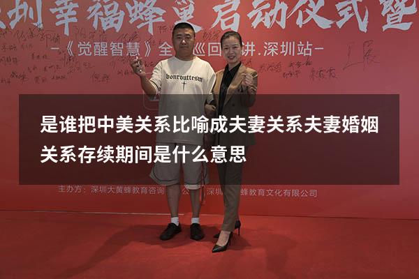 是谁把中美关系比喻成夫妻关系（夫妻婚姻关系存续期间是什么意思）