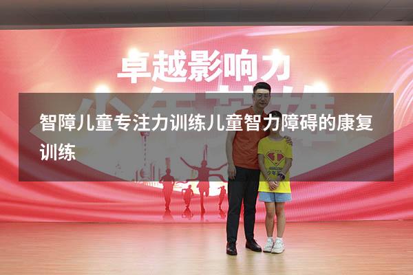 智障儿童专注力训练（儿童智力障碍的康复训练）