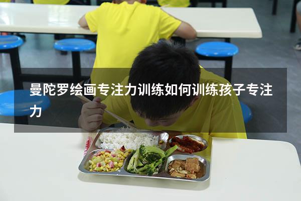 曼陀罗绘画专注力训练（如何训练孩子专注力）