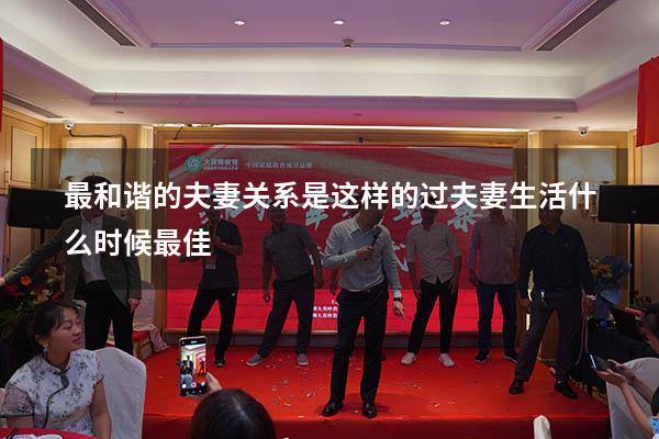 最和谐的夫妻关系是这样的（过夫妻生活什么时候最佳）
