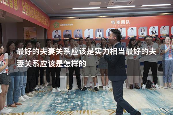 最好的夫妻关系应该是实力相当（最好的夫妻关系应该是怎样的）