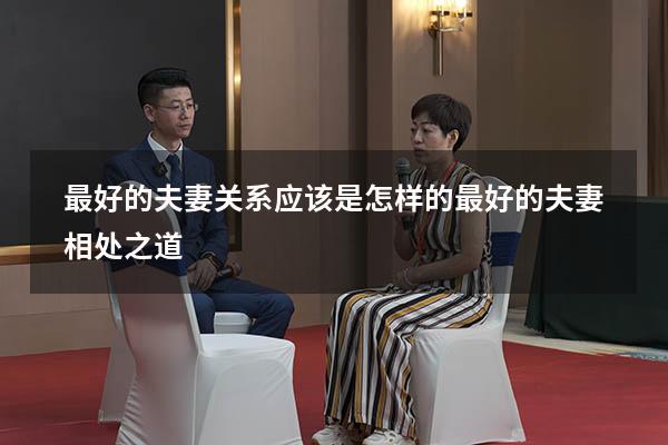 最好的夫妻关系应该是怎样的（最好的夫妻相处之道）