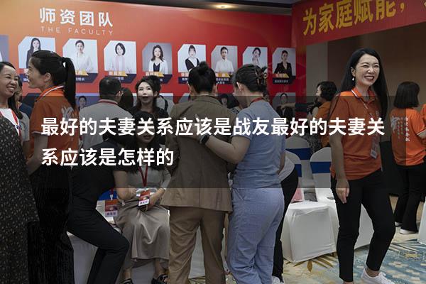 最好的夫妻关系应该是战友（最好的夫妻关系应该是怎样的）