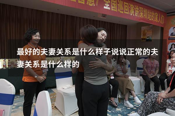 最好的夫妻关系是什么样子说说（正常的夫妻关系是什么样的）