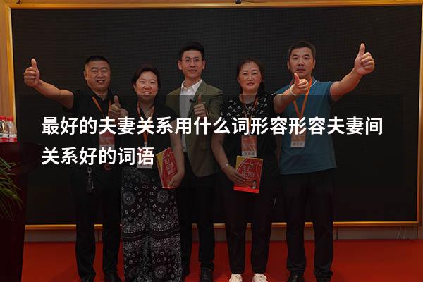 最好的夫妻关系用什么词形容（形容夫妻间关系好的词语）