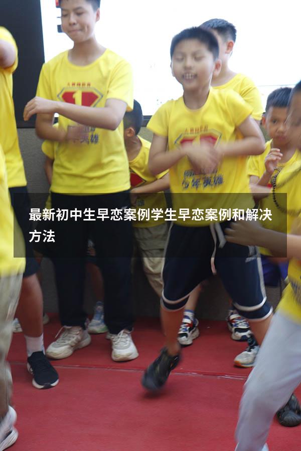 最新初中生早恋案例（学生早恋案例和解决方法）