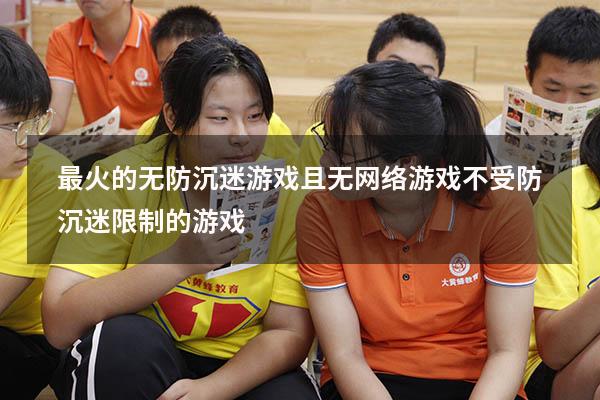 最火的无防沉迷游戏且无网络游戏（不受防沉迷限制的游戏）