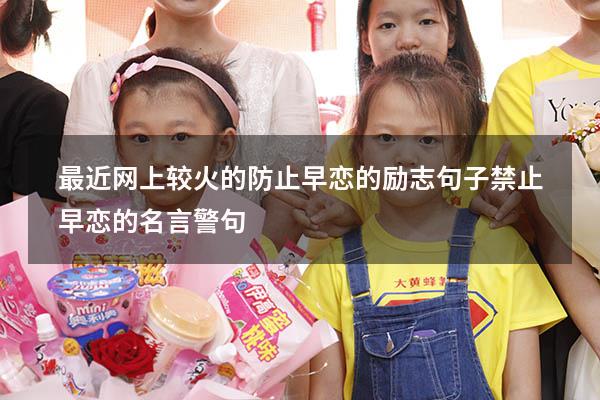 最近网上较火的防止早恋的励志句子（禁止早恋的名言警句）