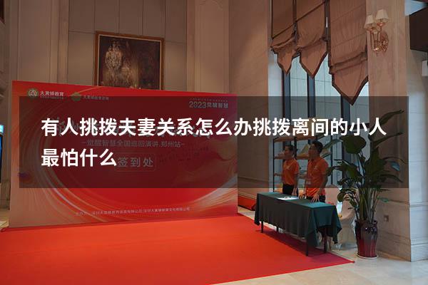 有人挑拨夫妻关系怎么办（挑拨离间的小人最怕什么）
