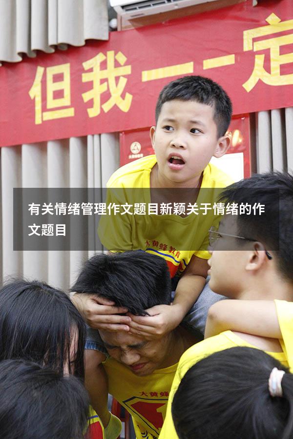 有关情绪管理作文题目新颖（关于情绪的作文题目）