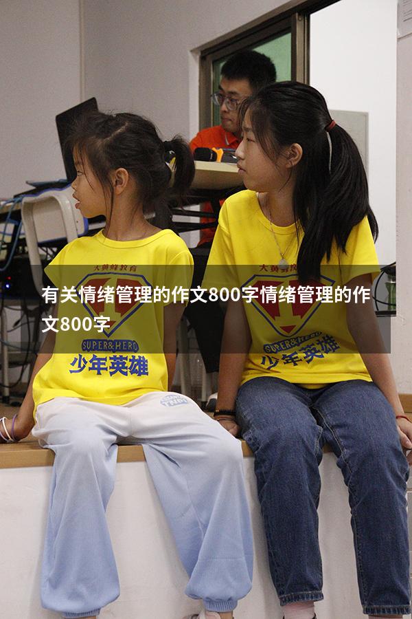 有关情绪管理的作文800字（情绪管理的作文800字）