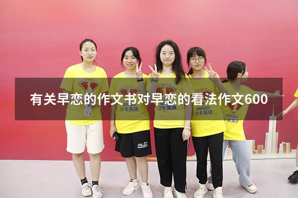 有关早恋的作文书（对早恋的看法作文600）