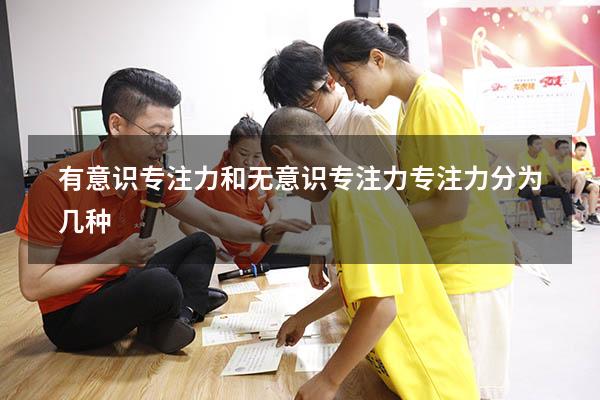 有意识专注力和无意识专注力（专注力分为几种）