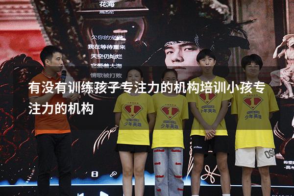 有没有训练孩子专注力的机构（培训小孩专注力的机构）