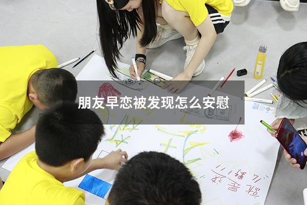 朋友早恋被发现怎么安慰