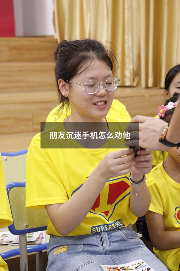 朋友沉迷手机怎么劝他