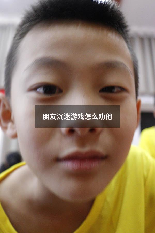 朋友沉迷游戏怎么劝他