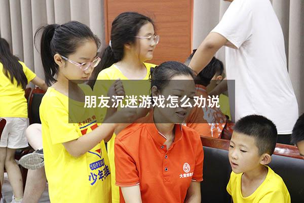 朋友沉迷游戏怎么劝说