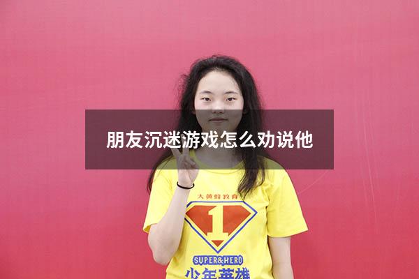 朋友沉迷游戏怎么劝说他