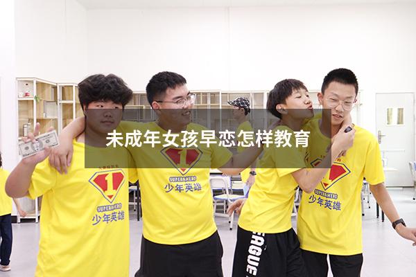未成年女孩早恋怎样教育（女孩子有早恋倾向怎么教育）
