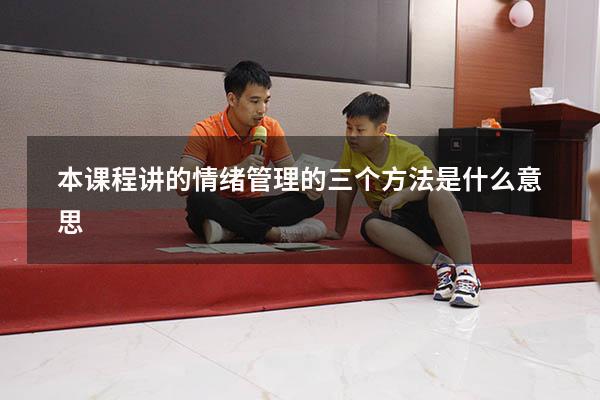 本课程讲的情绪管理的三个方法是什么意思