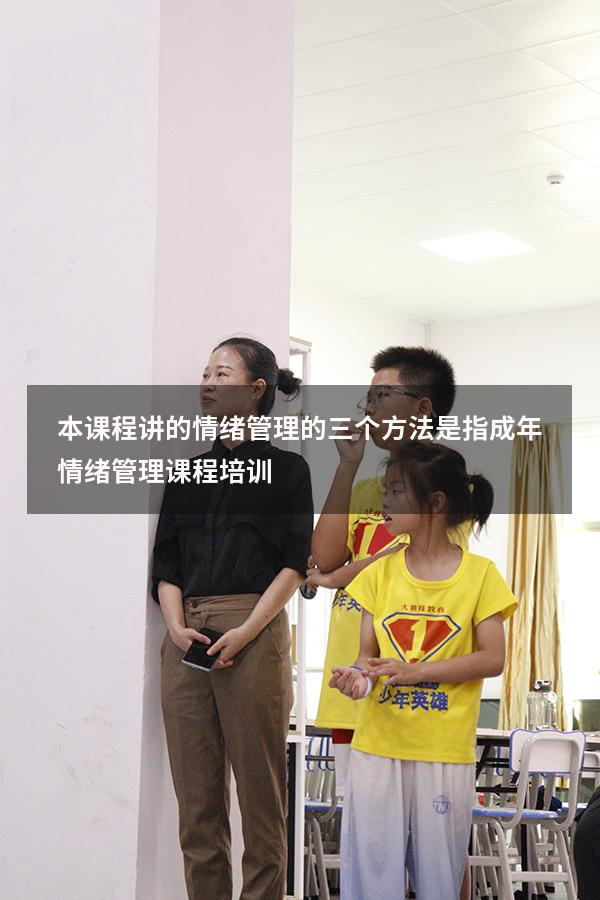 本课程讲的情绪管理的三个方法是指（成年情绪管理课程培训）