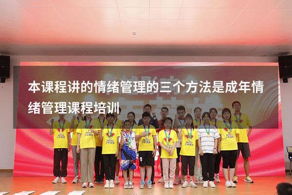 本课程讲的情绪管理的三个方法是（成年情绪管理课程培训）