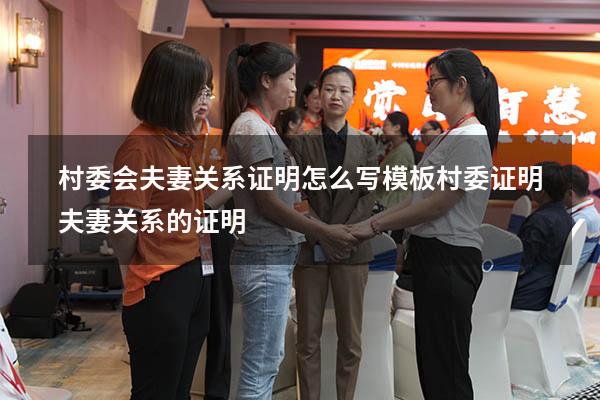 村委会夫妻关系证明怎么写模板（村委证明夫妻关系的证明）