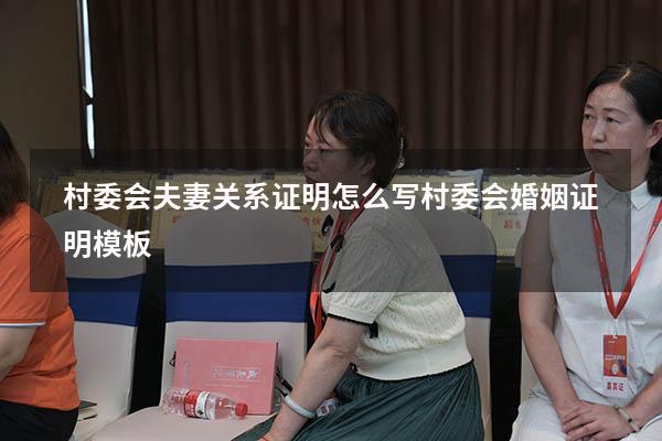 村委会夫妻关系证明怎么写（村委会婚姻证明模板）