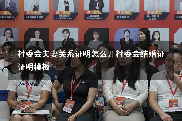 村委会夫妻关系证明怎么开（村委会结婚证证明模板）