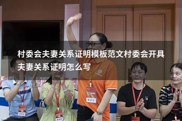 村委会夫妻关系证明模板范文（村委会开具夫妻关系证明怎么写）