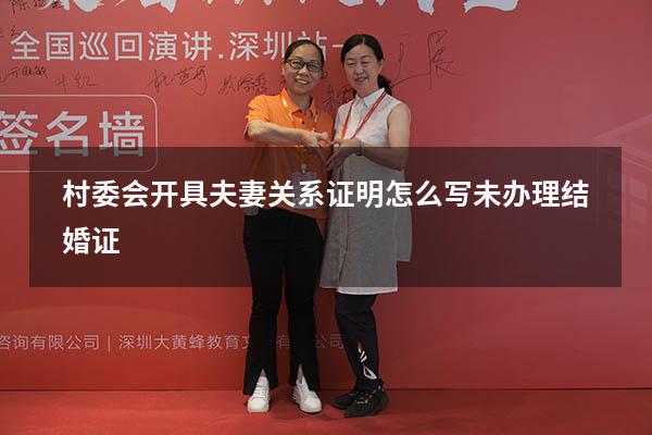 村委会开具夫妻关系证明怎么写未办理结婚证