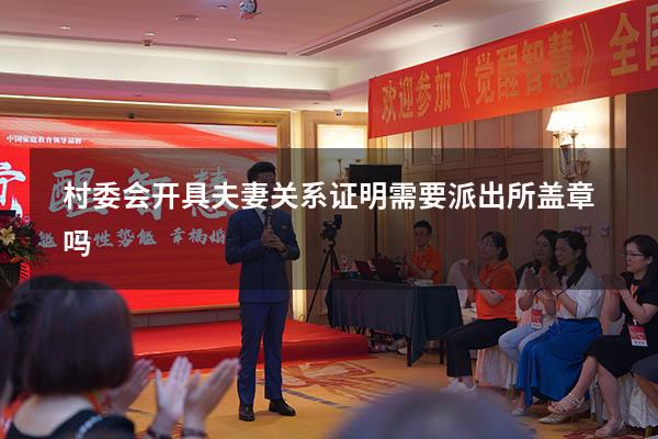 村委会开具夫妻关系证明需要派出所盖章吗