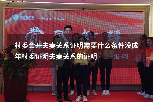 村委会开夫妻关系证明需要什么条件没成年（村委证明夫妻关系的证明）
