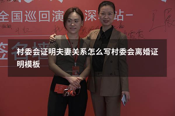 村委会证明夫妻关系怎么写（村委会离婚证明模板）