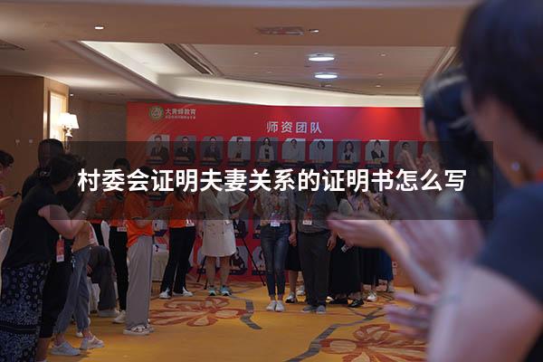 村委会证明夫妻关系的证明书怎么写