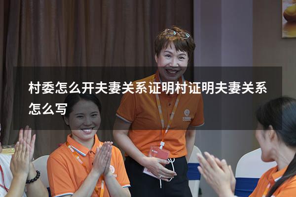 村委怎么开夫妻关系证明（村证明夫妻关系怎么写）