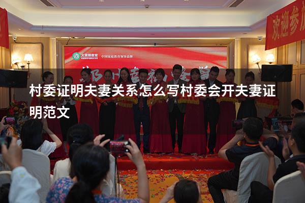 村委证明夫妻关系怎么写（村委会开夫妻证明范文）